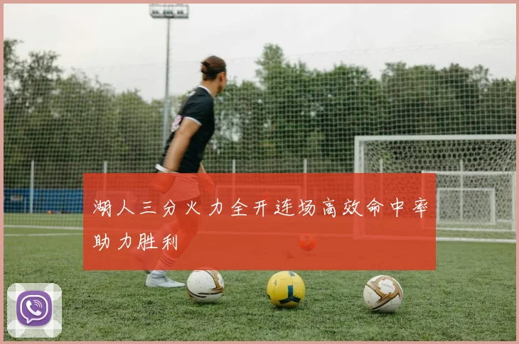 湖人三分火力全开连场高效命中率助力胜利