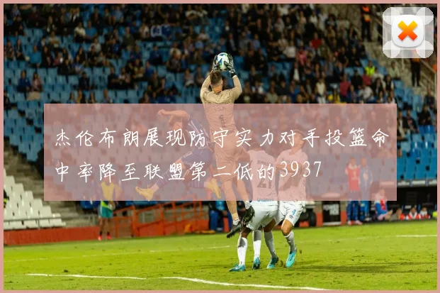 杰伦布朗展现防守实力对手投篮命中率降至联盟第二低的3937