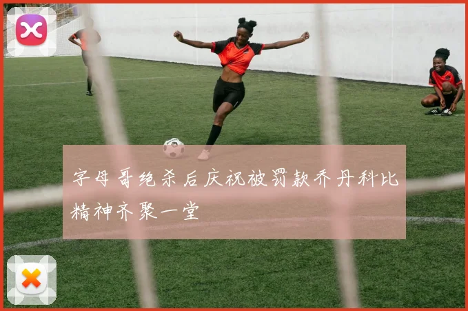 字母哥绝杀后庆祝被罚款乔丹科比精神齐聚一堂