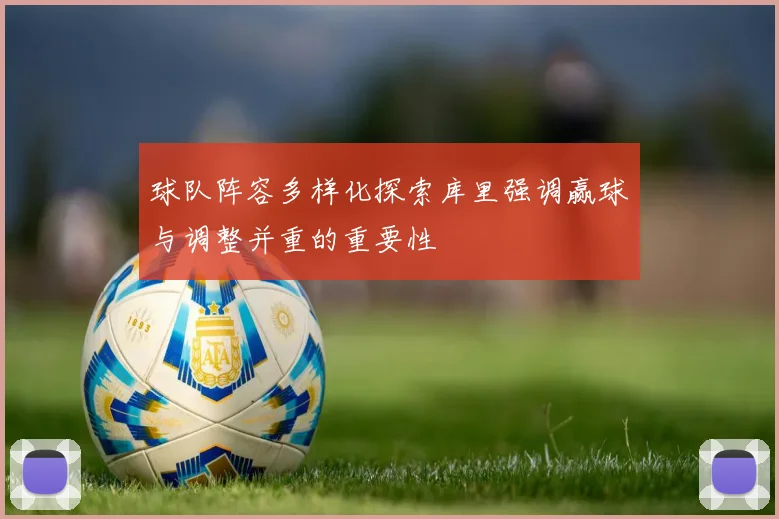 球队阵容多样化探索库里强调赢球与调整并重的重要性