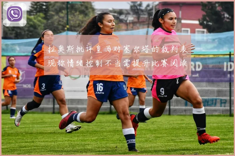 拉奥斯批评皇马对塞尔塔的裁判表现称情绪控制不当需提升比赛阅读能力