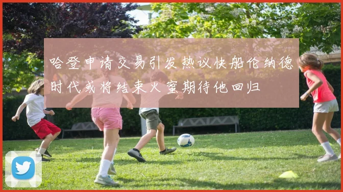 哈登申请交易引发热议快船伦纳德时代或将结束火蜜期待他回归
