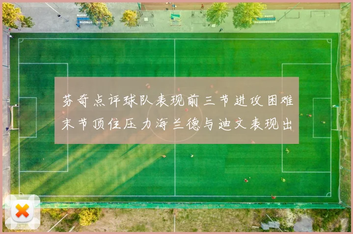 芬奇点评球队表现前三节进攻困难末节顶住压力海兰德与迪文表现出色