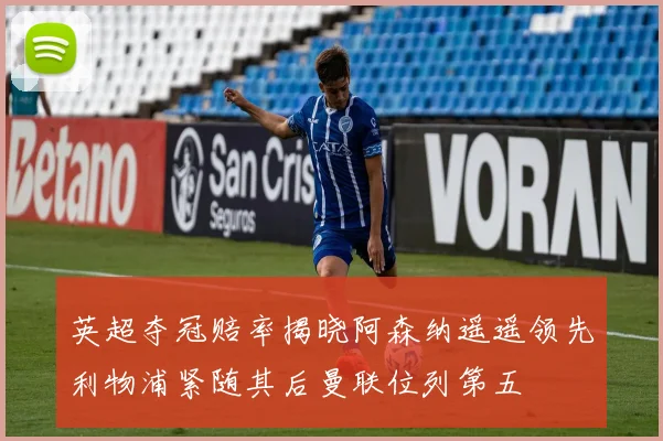 英超夺冠赔率揭晓阿森纳遥遥领先利物浦紧随其后曼联位列第五