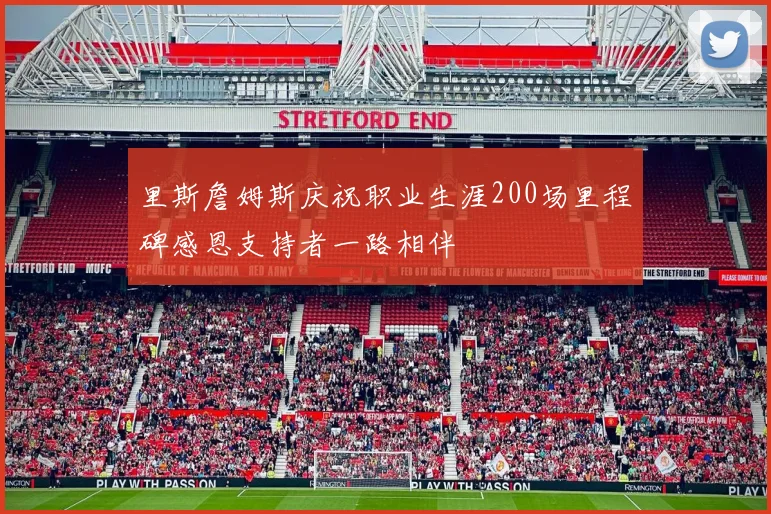 里斯詹姆斯庆祝职业生涯200场里程碑感恩支持者一路相伴