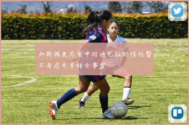 加斯佩里尼重申对迪巴拉的信任暂不考虑冬季转会事宜