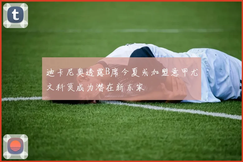 迪卡尼奥透露B席今夏或加盟意甲尤文科莫成为潜在新东家