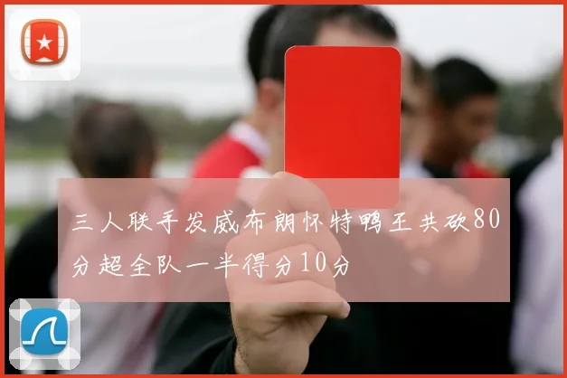 三人联手发威布朗怀特鸭王共砍80分超全队一半得分10分