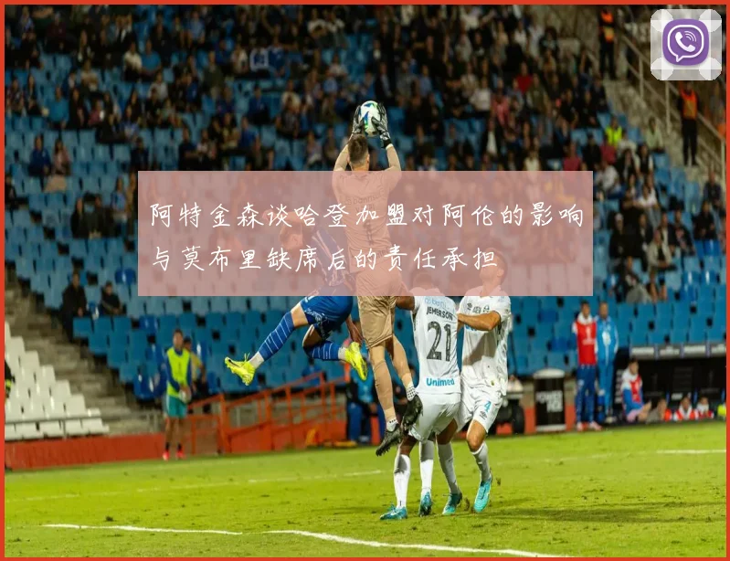 阿特金森谈哈登加盟对阿伦的影响与莫布里缺席后的责任承担