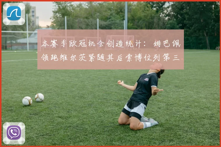 本赛季欧冠机会创造统计：姆巴佩领跑维尔茨紧随其后索博位列第三