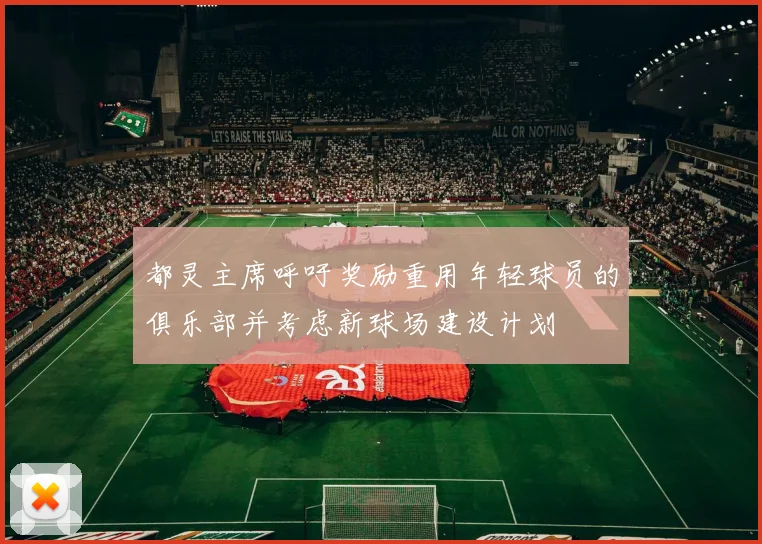 都灵主席呼吁奖励重用年轻球员的俱乐部并考虑新球场建设计划